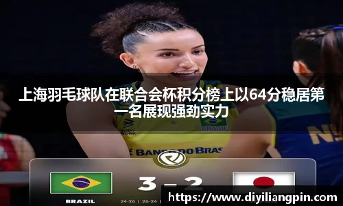 上海羽毛球队在联合会杯积分榜上以64分稳居第一名展现强劲实力